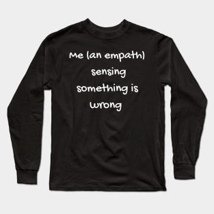 Me (as an empath) Sensing Something is Wrong Long Sleeve T-Shirt